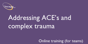 Addressing ACE's and complex trauma (online for teams)