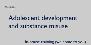 Adolescent development and substance misuse -  In-house training (we come to you)