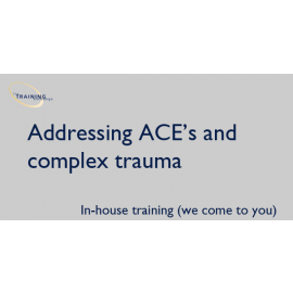 Addressing ACE's and complex trauma - In-house training (we come to you)