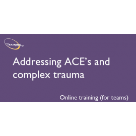 Addressing ACE's and complex trauma - Online training (for teams)